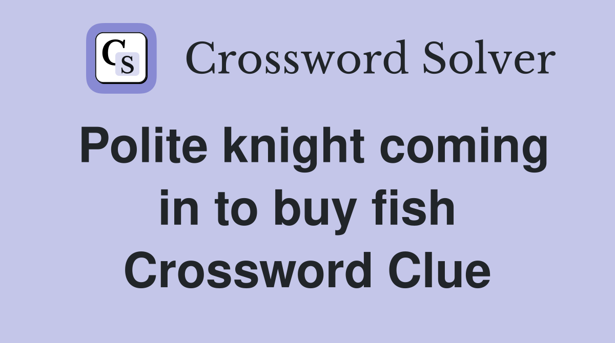 Polite knight coming in to buy fish Crossword Clue