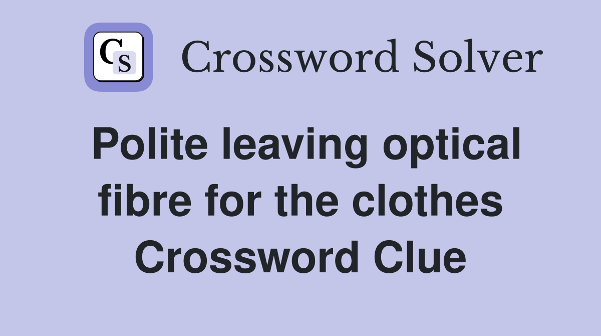 Polite leaving optical fibre for the clothes Crossword Clue