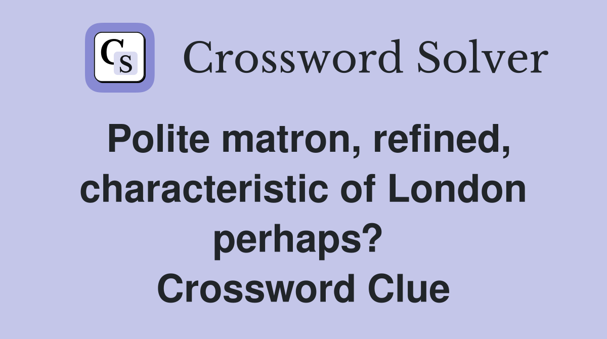 Polite matron, refined, characteristic of London perhaps?  Crossword Clue