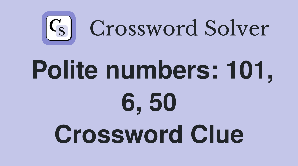 Polite numbers: 101, 6, 50 Crossword Clue