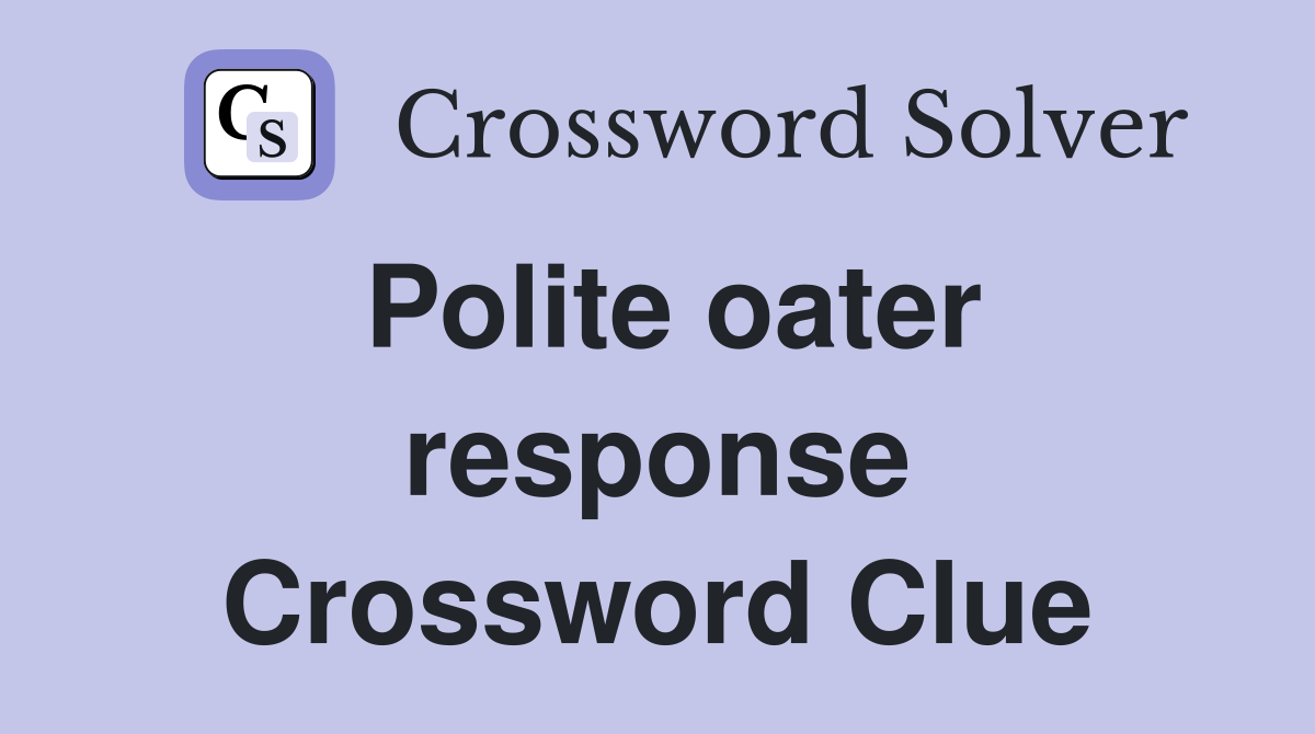 Polite oater response Crossword Clue