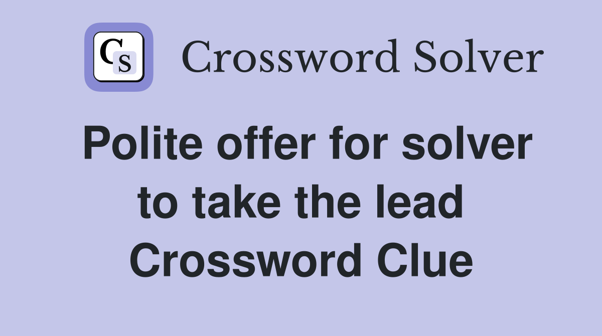 Polite offer for solver to take the lead Crossword Clue