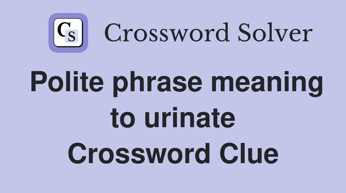 Polite phrase meaning to urinate Crossword Clue
