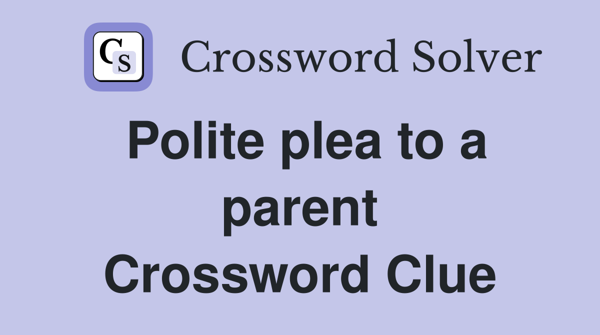 Polite plea to a parent Crossword Clue