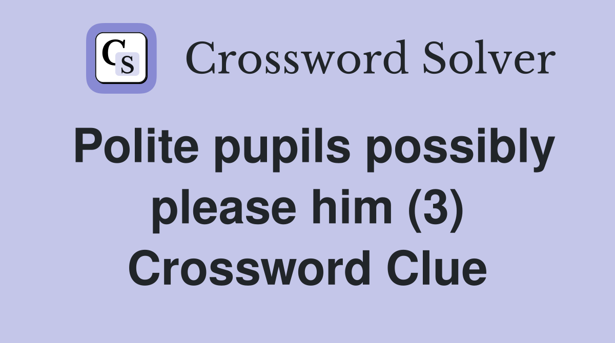 Polite pupils possibly please him (3) Crossword Clue