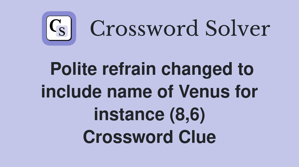 Polite refrain changed to include name of Venus for instance (8,6) Crossword Clue