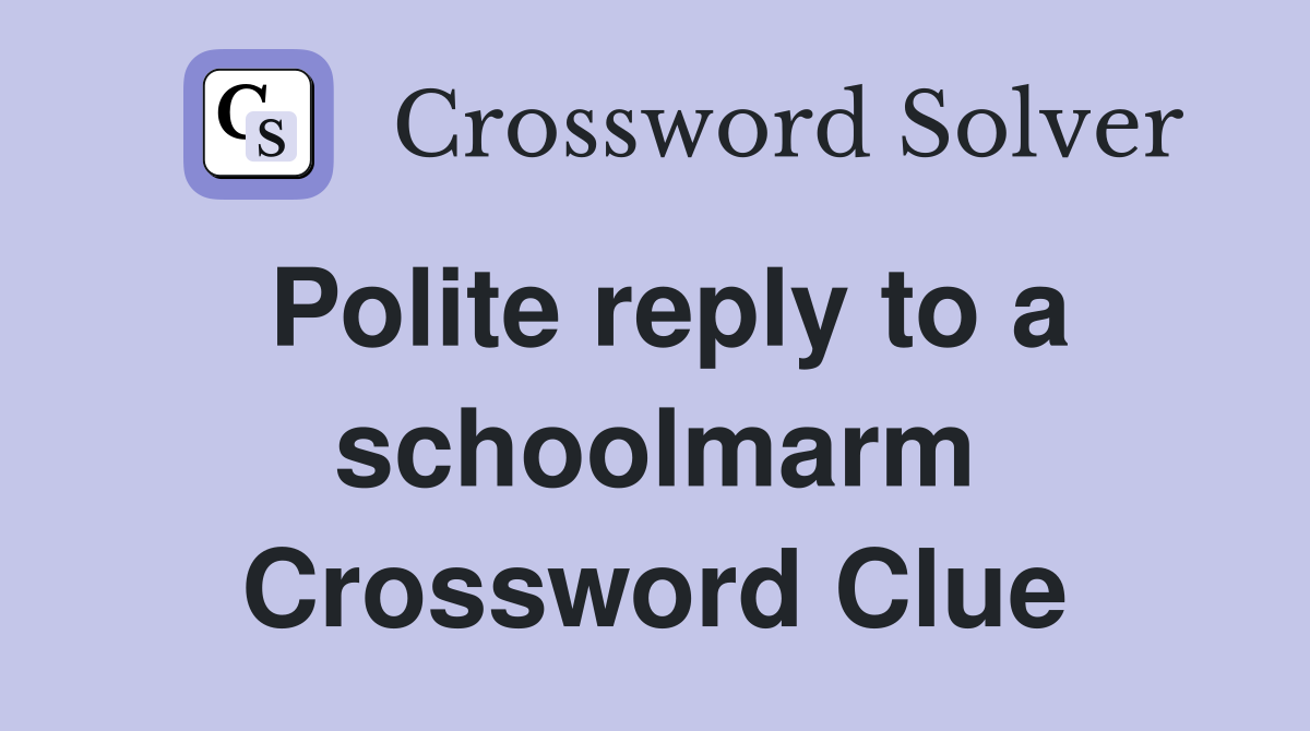 Polite reply to a schoolmarm Crossword Clue