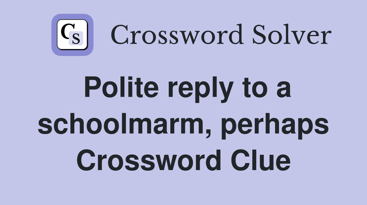 Polite reply to a schoolmarm, perhaps Crossword Clue