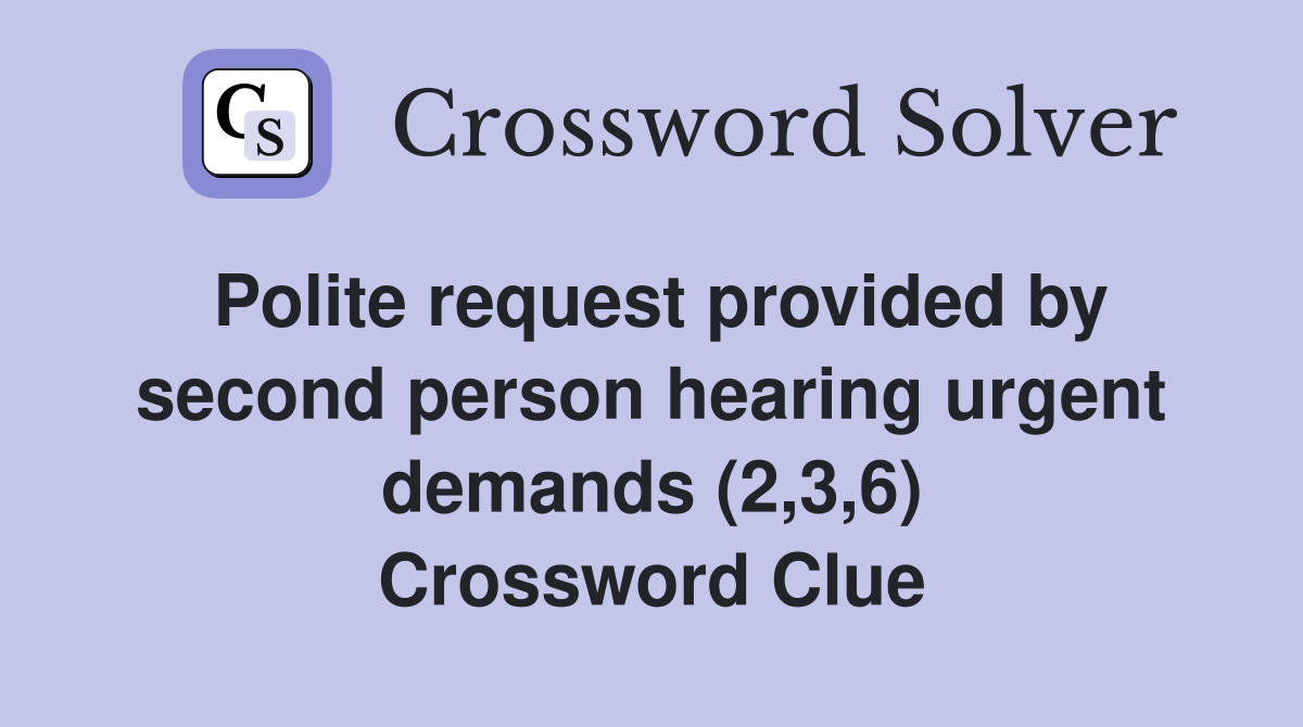 Polite request provided by second person hearing urgent demands (2,3,6) Crossword Clue