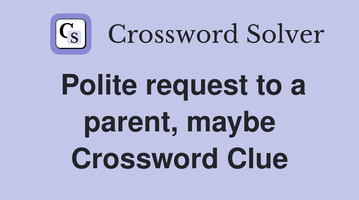 Polite request to a parent, maybe Crossword Clue