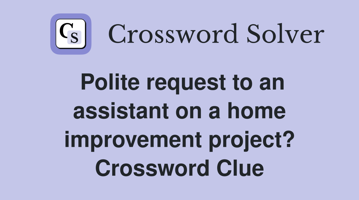 Polite request to an assistant on a home improvement project? Crossword Clue