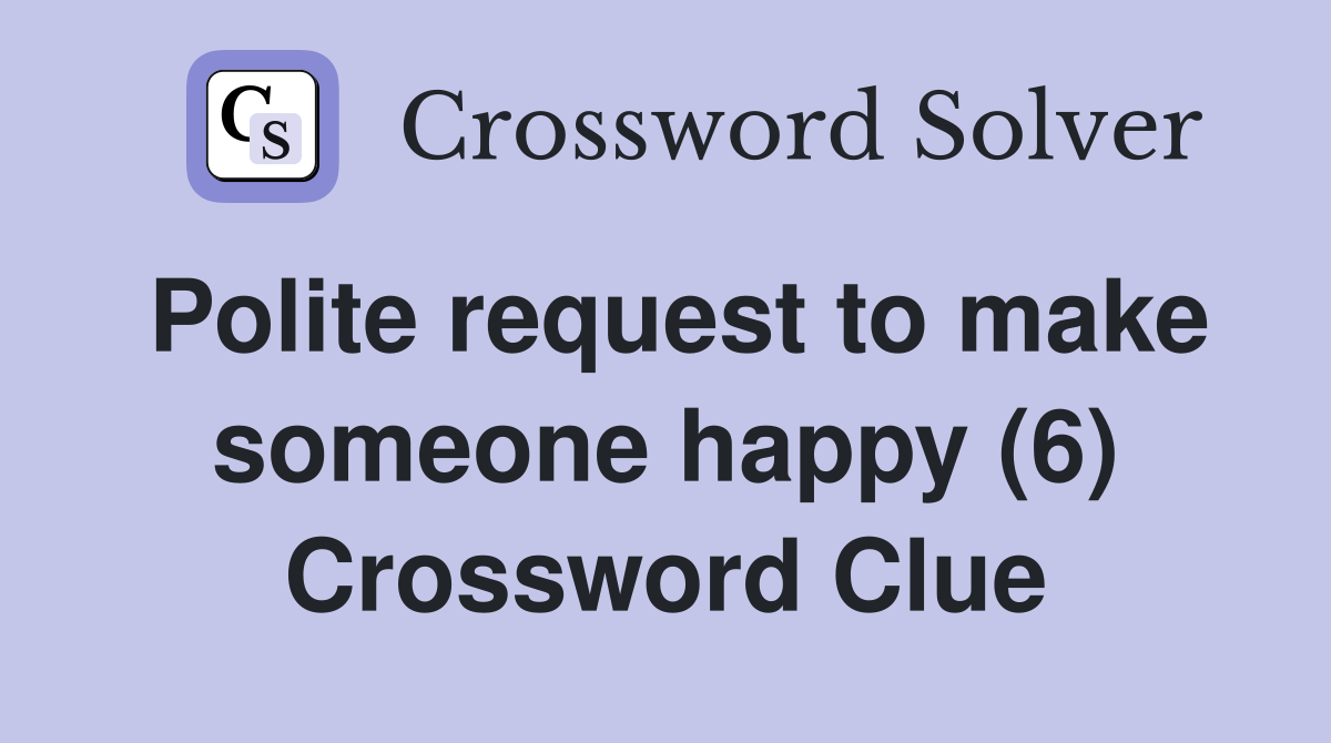 Polite request to make someone happy (6) Crossword Clue