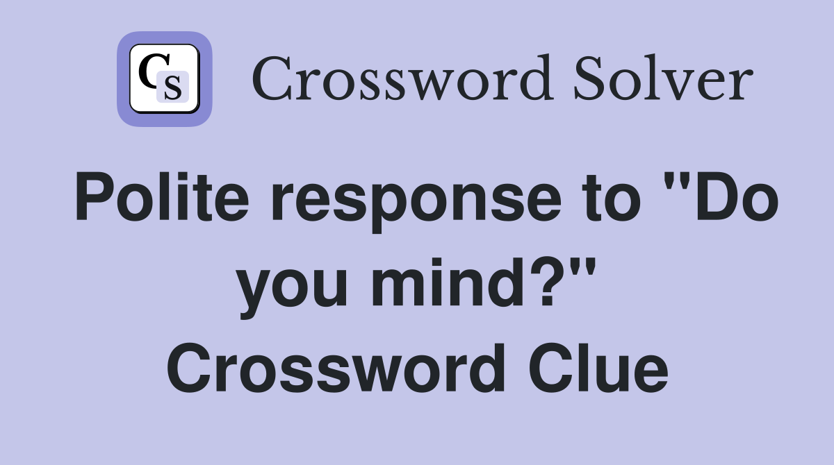 Polite response to "Do you mind?" Crossword Clue