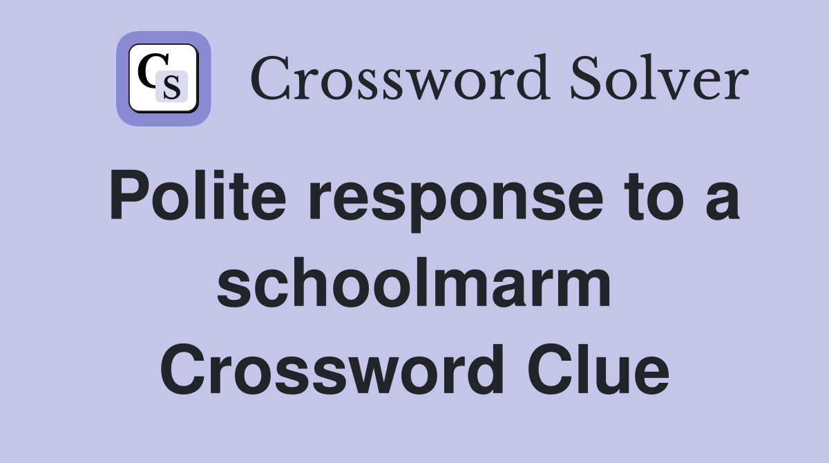 Polite response to a schoolmarm Crossword Clue