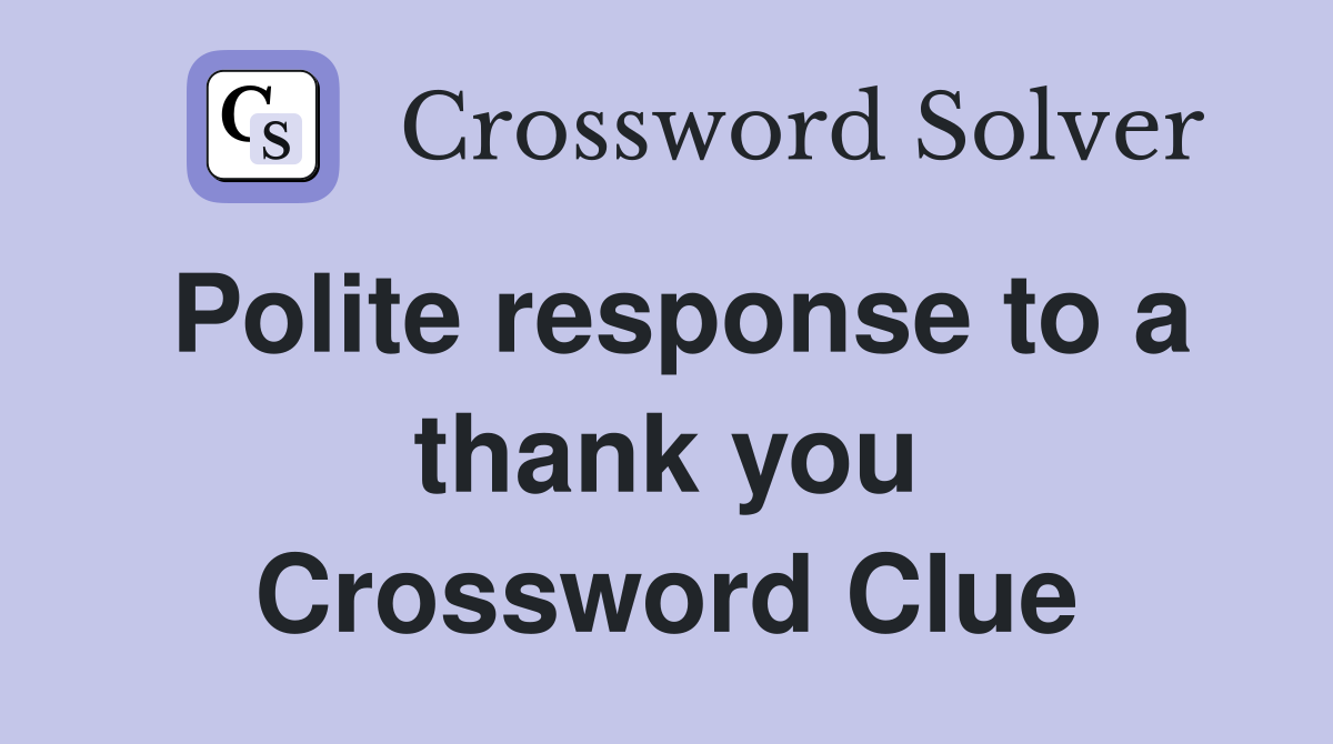 Polite response to a thank you Crossword Clue