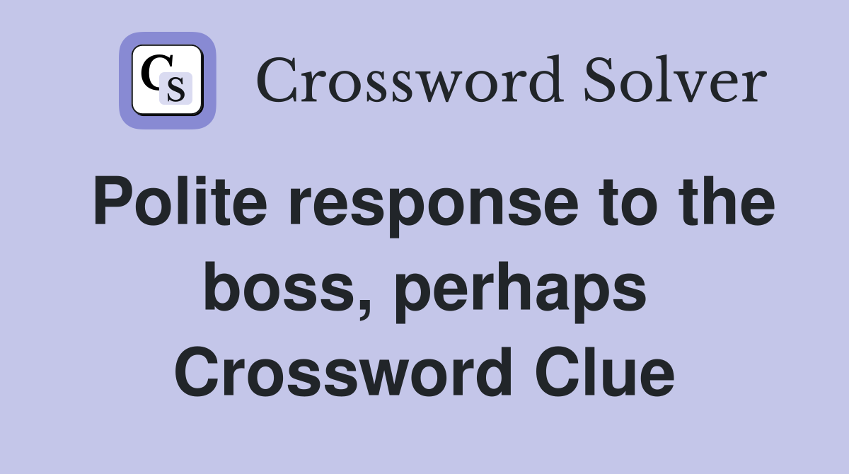 Polite response to the boss, perhaps Crossword Clue