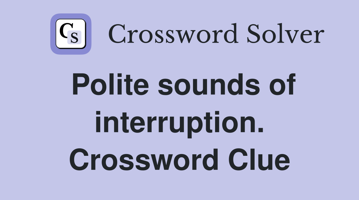 Polite sounds of interruption. Crossword Clue