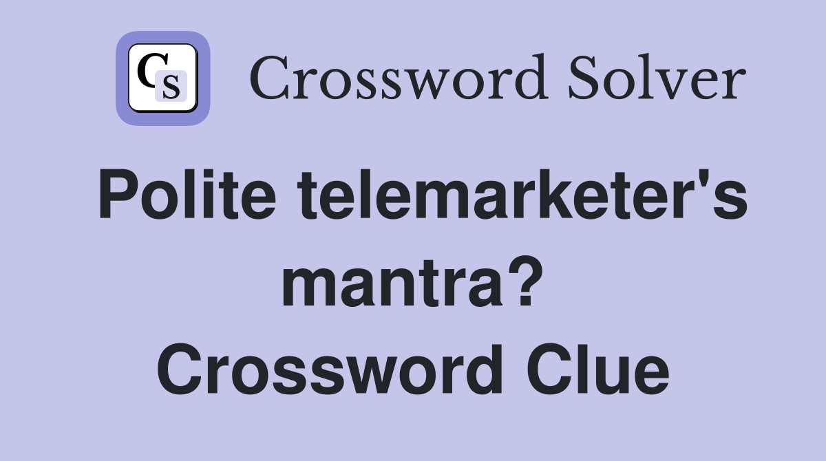 Polite telemarketer's mantra? Crossword Clue