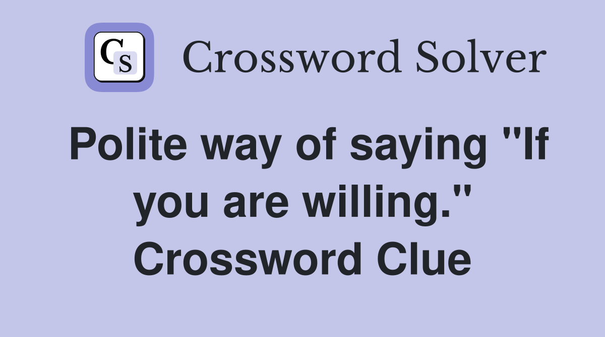 Polite way of saying "If you are willing." Crossword Clue