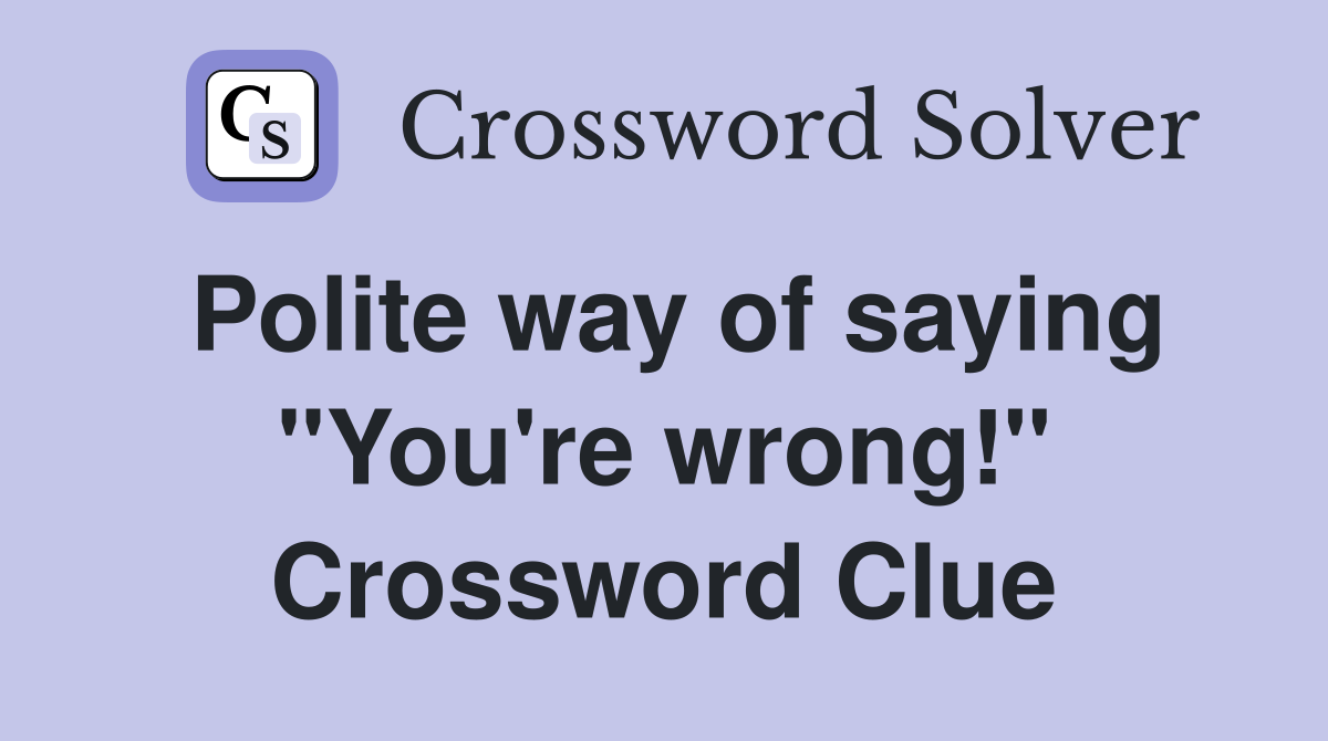 Polite way of saying "You're wrong!" Crossword Clue