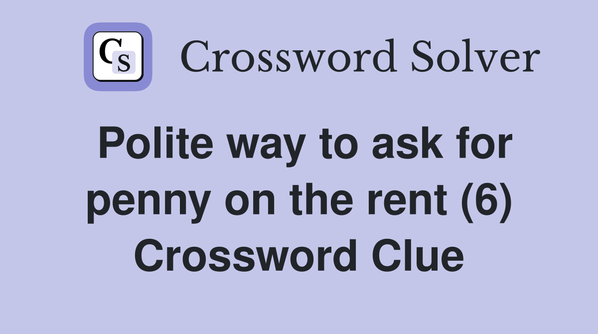 Polite way to ask for penny on the rent (6) Crossword Clue