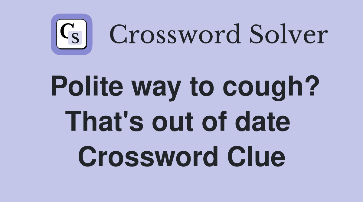 Polite way to cough? That's out of date  Crossword Clue