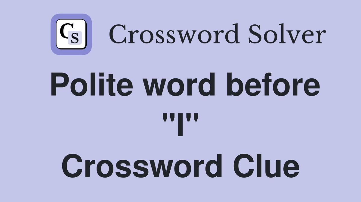 Polite word before "I" Crossword Clue
