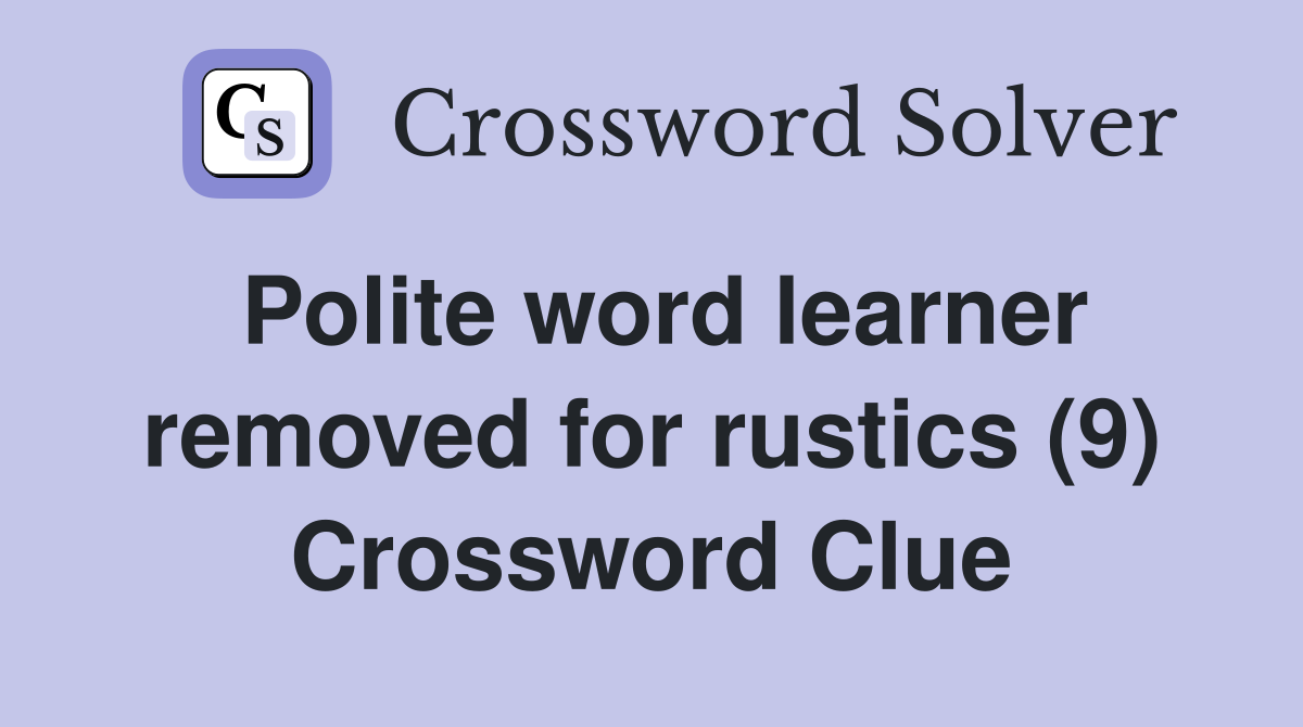 Polite word learner removed for rustics (9) Crossword Clue