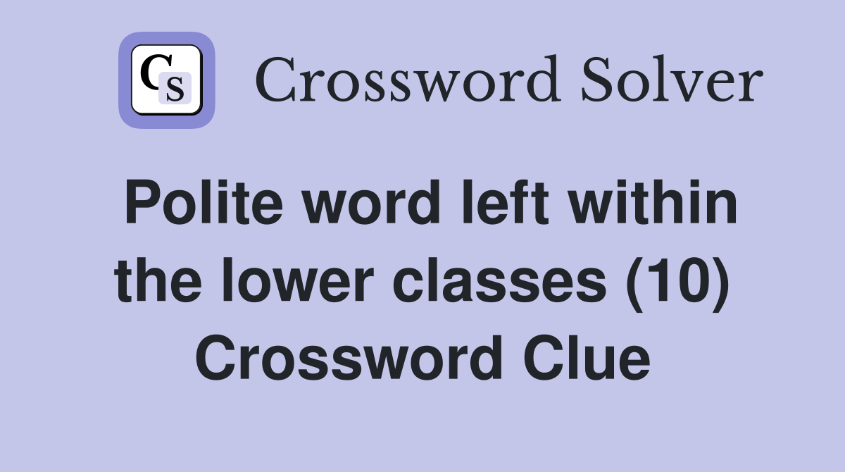 Polite word left within the lower classes (10) Crossword Clue