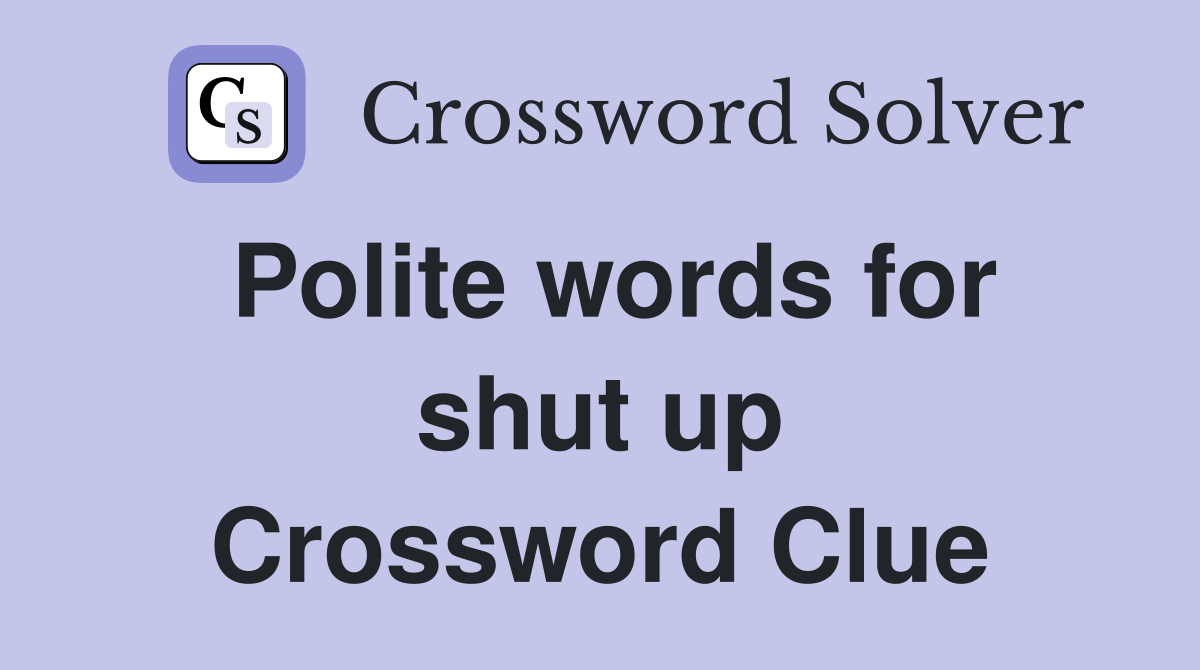 Polite words for shut up Crossword Clue