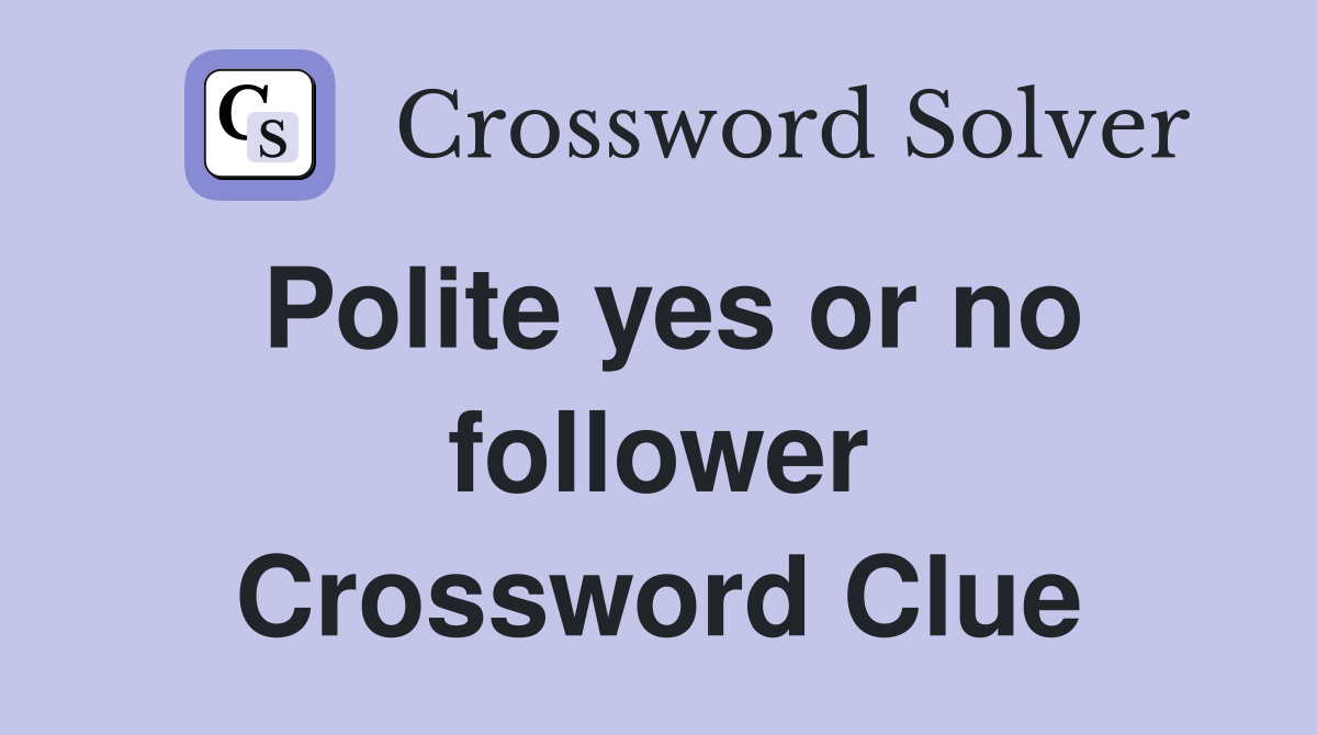 Polite yes or no follower Crossword Clue