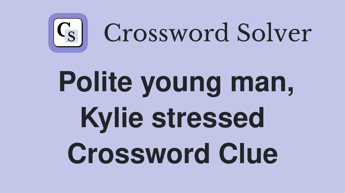 Polite young man, Kylie stressed Crossword Clue