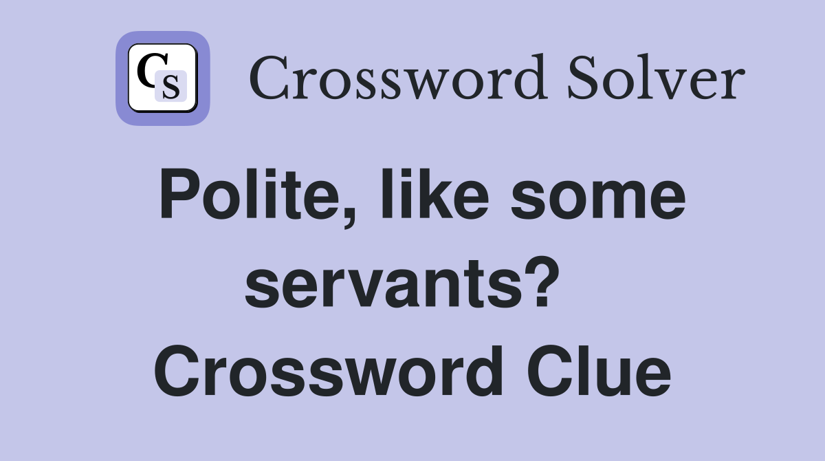 Polite, like some servants?  Crossword Clue