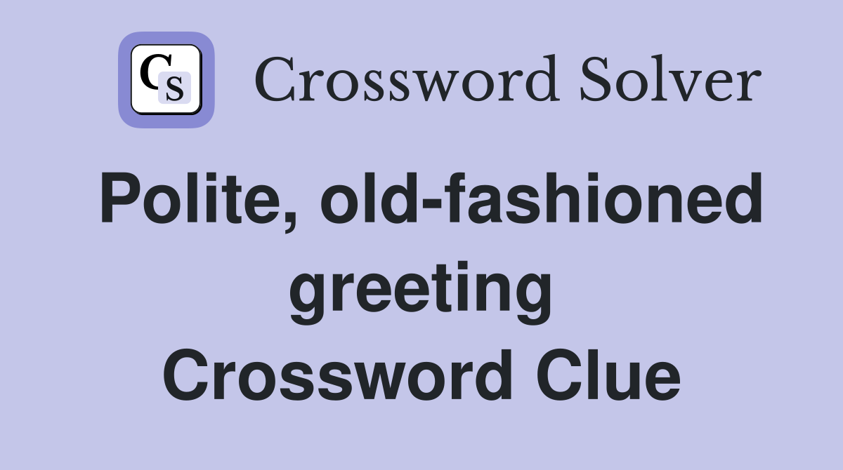 Polite, old-fashioned greeting Crossword Clue