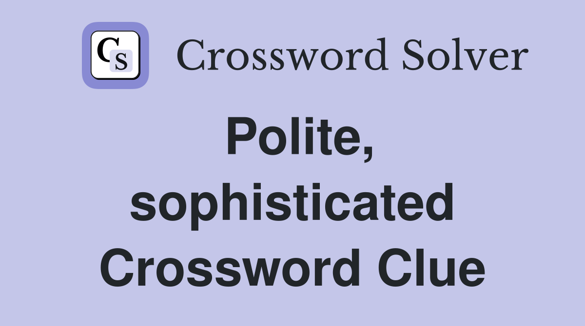 Polite, sophisticated Crossword Clue