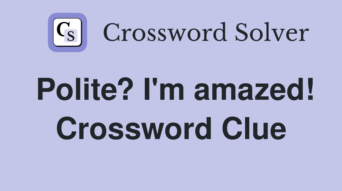 Polite? I'm amazed! Crossword Clue