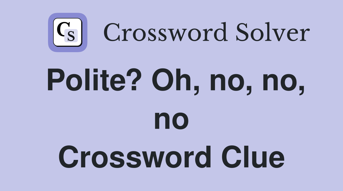 Polite? Oh, no, no, no Crossword Clue