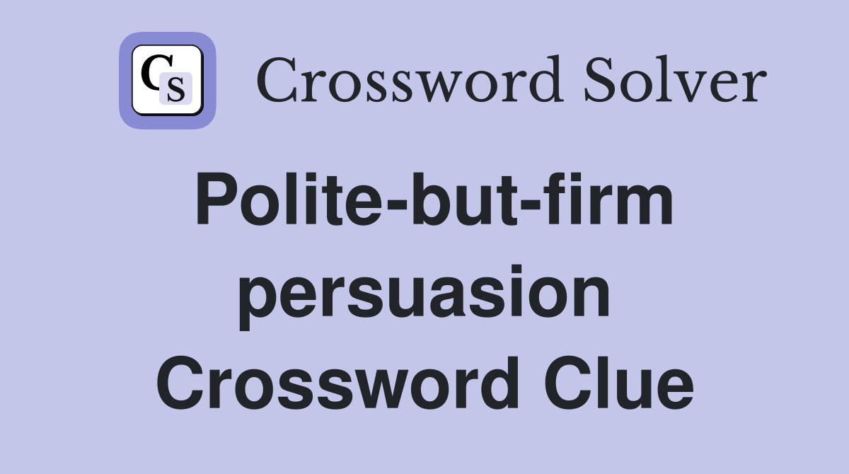 Polite-but-firm persuasion Crossword Clue