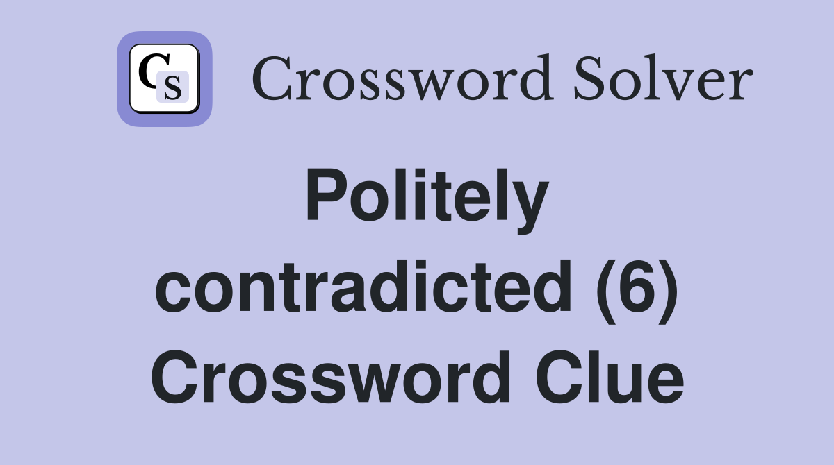 Politely contradicted (6) Crossword Clue