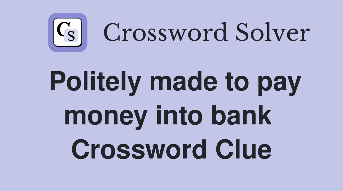 Politely made to pay money into bank  Crossword Clue