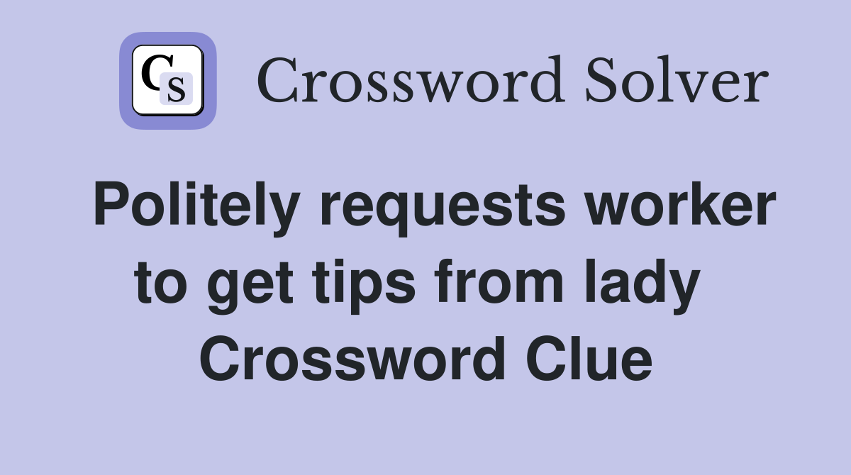 Politely requests worker to get tips from lady  Crossword Clue