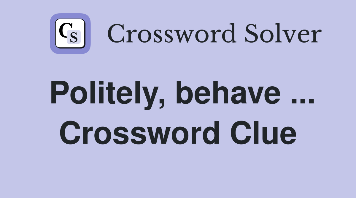 Politely, behave ... Crossword Clue