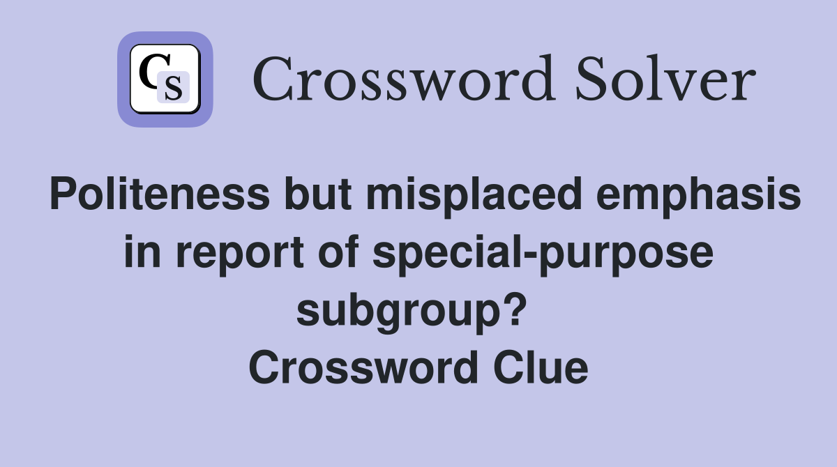 Politeness but misplaced emphasis in report of special-purpose subgroup?  Crossword Clue