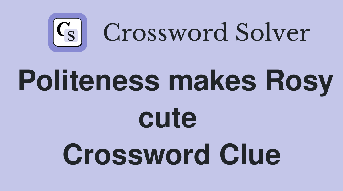 Politeness makes Rosy cute  Crossword Clue