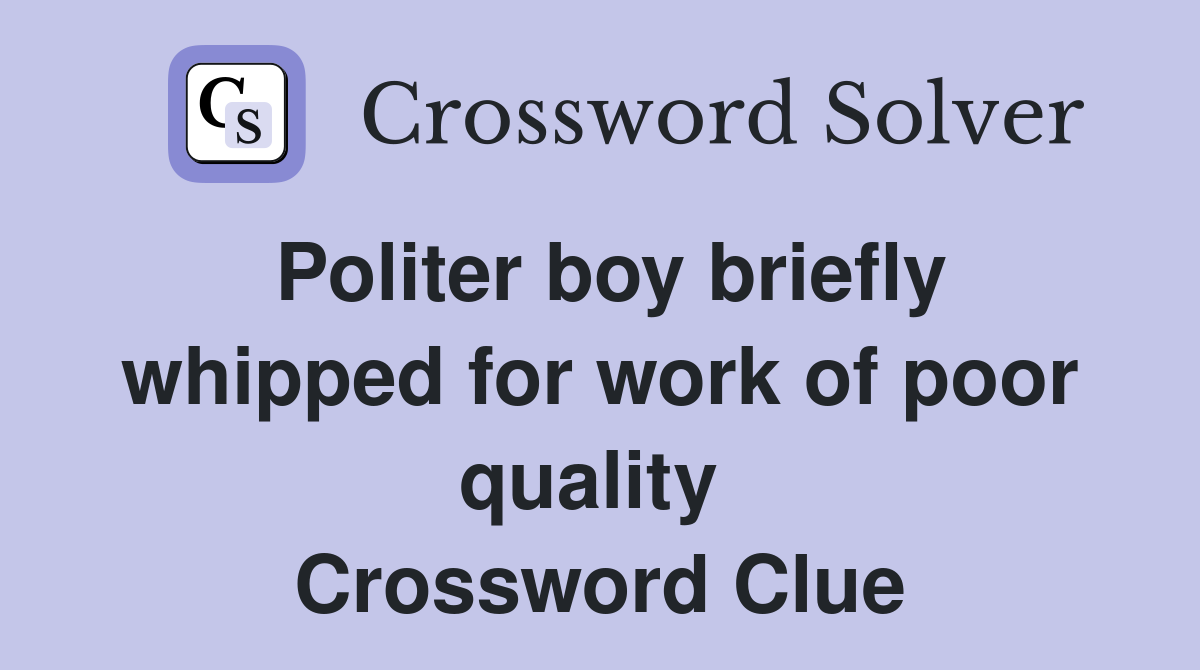 Politer boy briefly whipped for work of poor quality  Crossword Clue