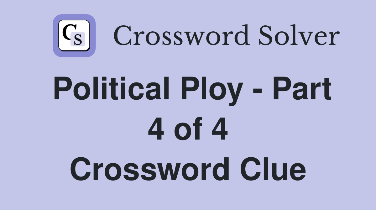 Political Ploy - Part 4 of 4 Crossword Clue