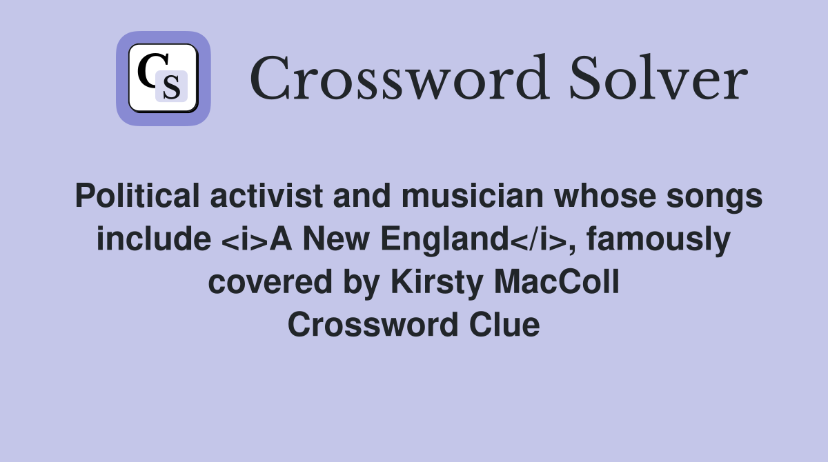 Political activist and musician whose songs include <i>A New England</i>, famously covered by Kirsty MacColl Crossword Clue
