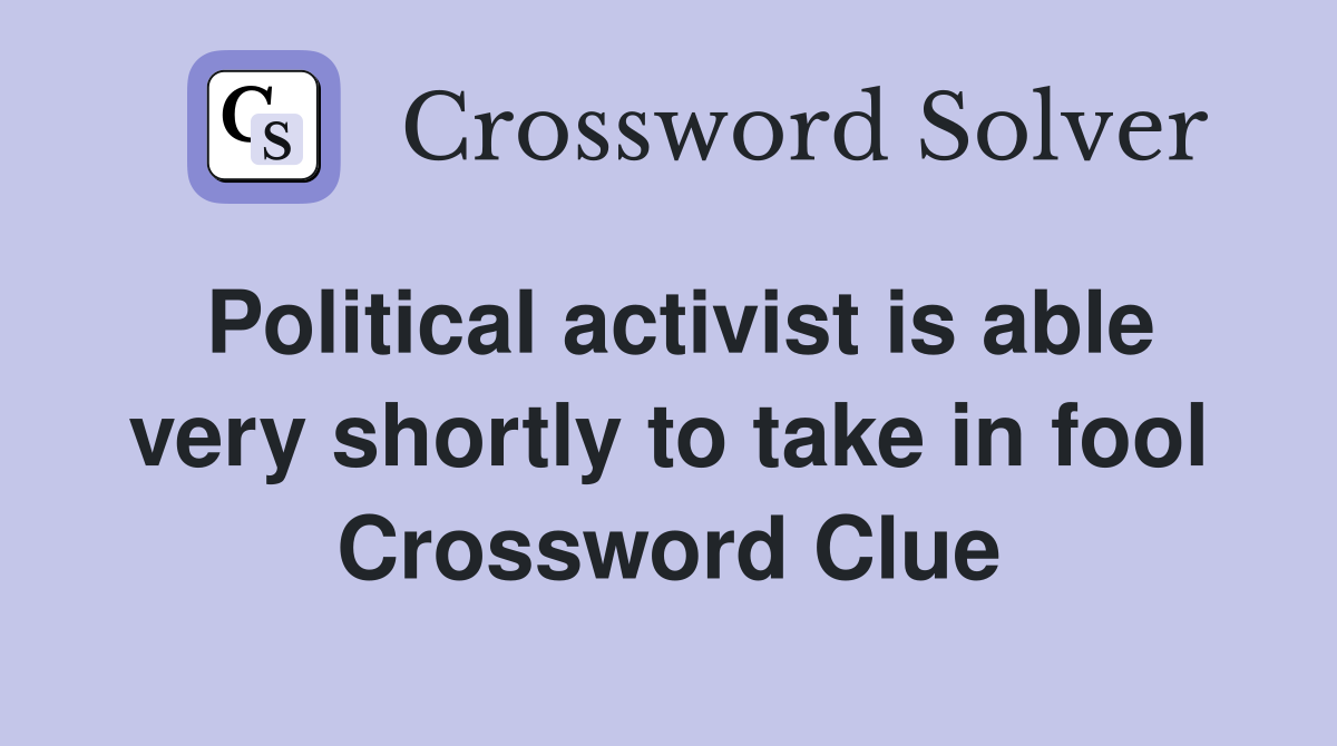 Political activist is able very shortly to take in fool Crossword Clue