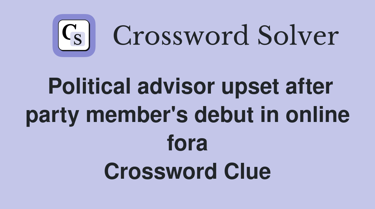 Political advisor upset after party member's debut in online fora Crossword Clue