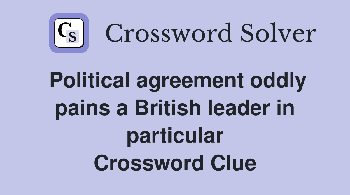 Political agreement oddly pains a British leader in particular Crossword Clue